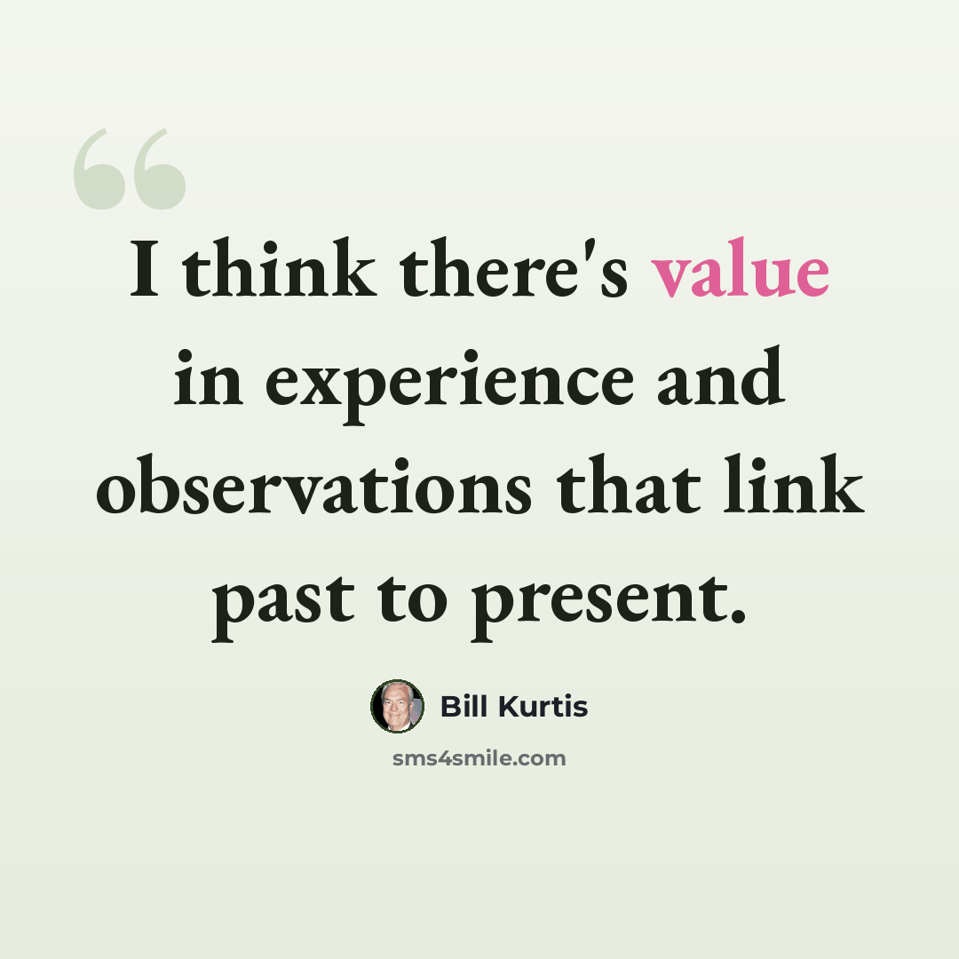 “I think there's value in experience and observations that link past to present.” quote by Bill Kurtis