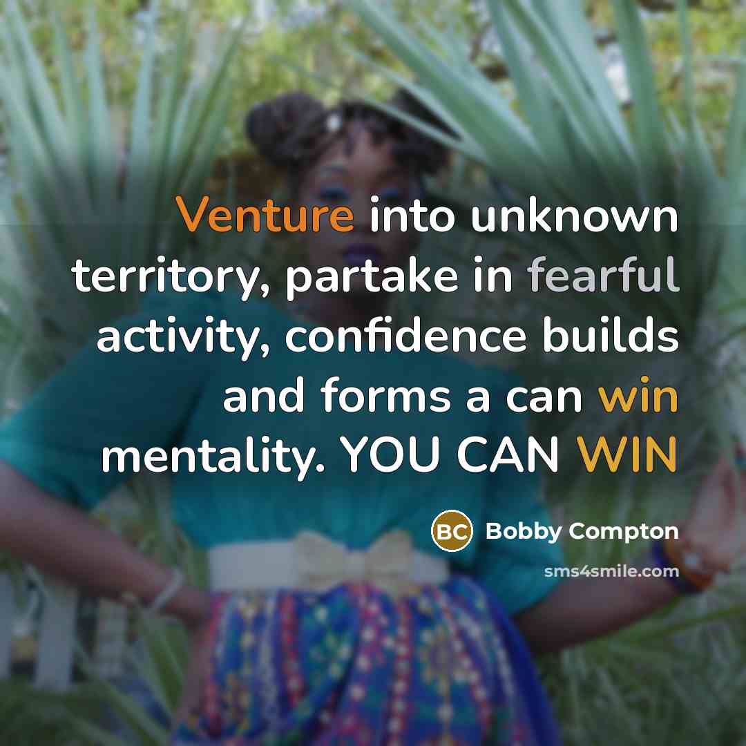 “Venture into unknown territory, partake in fearful activity, confidence builds and forms a can win mentality. YOU CAN WIN” quote by Bobby Compton