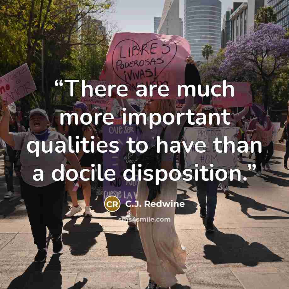 “There are much more important qualities to have than a docile disposition.” quote by C.J. Redwine