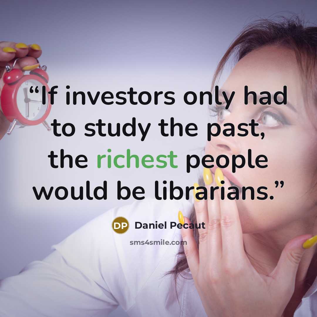 “If investors only had to study the past, the richest people would be librarians.” quote by Daniel Pecaut