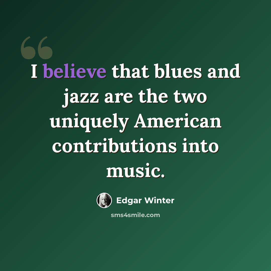 “I believe that blues and jazz are the two uniquely American contributions into music.” quote by Edgar Winter