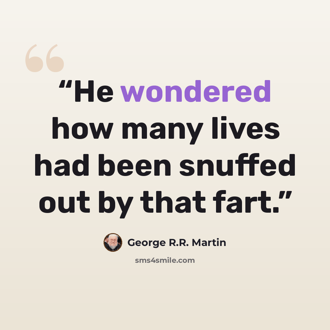 “He wondered how many lives had been snuffed out by that fart.” quote by George R.R. Martin