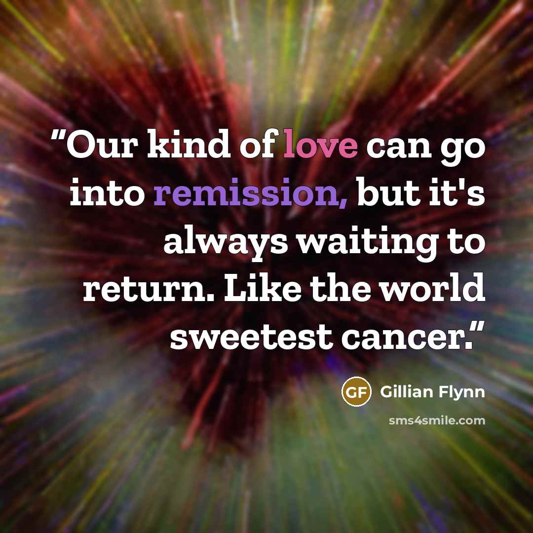 “Our kind of love can go into remission, but it's always waiting to return. Like the world sweetest cancer.” quote by Gillian Flynn