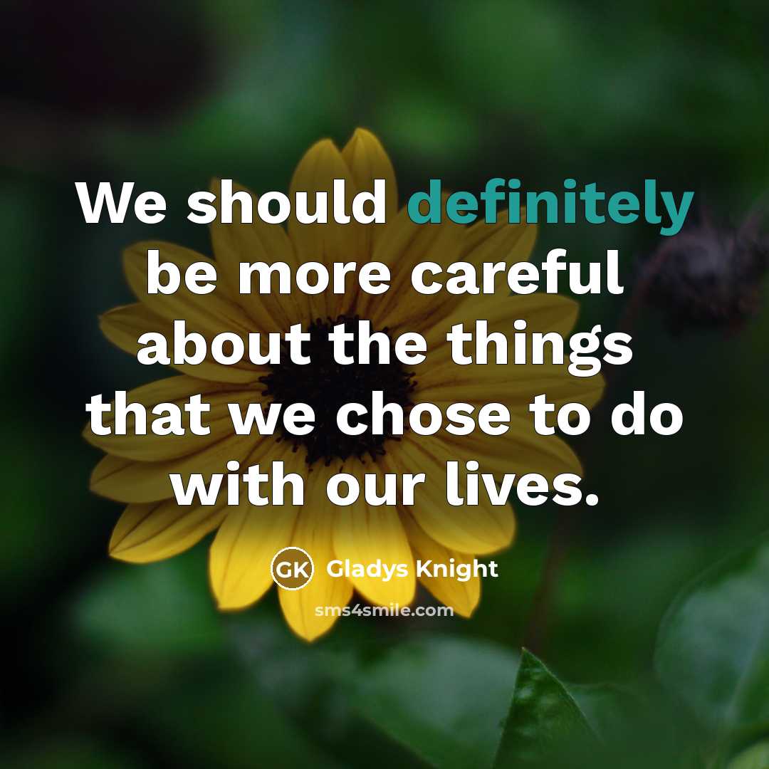 “We should definitely be more careful about the things that we chose to do with our lives.” quote by Gladys Knight