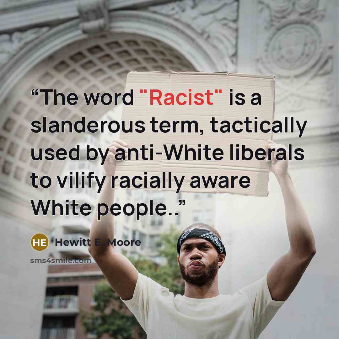 “The word "Racist" is a slanderous term, tactically used by anti-White liberals to vilify racially aware White people..” quote by Hewitt E. Moore