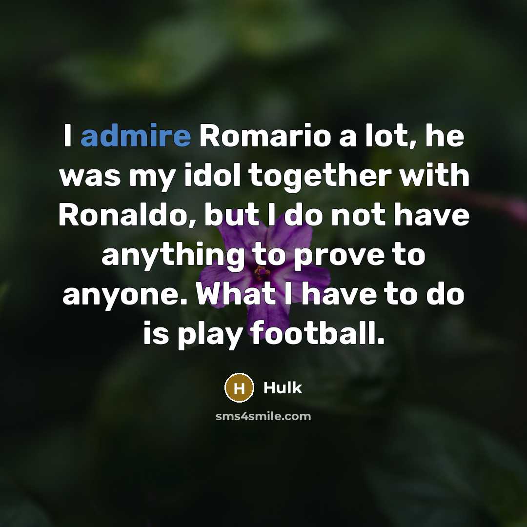 “I admire Romario a lot, he was my idol together with Ronaldo, but I do not have anything to prove to anyone. What I have to do is play football.” quote by Hulk