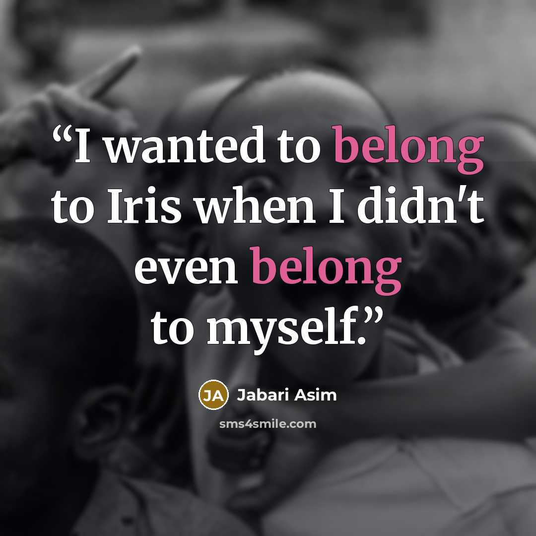“I wanted to belong to Iris when I didn't even belong to myself.” quote by Jabari Asim