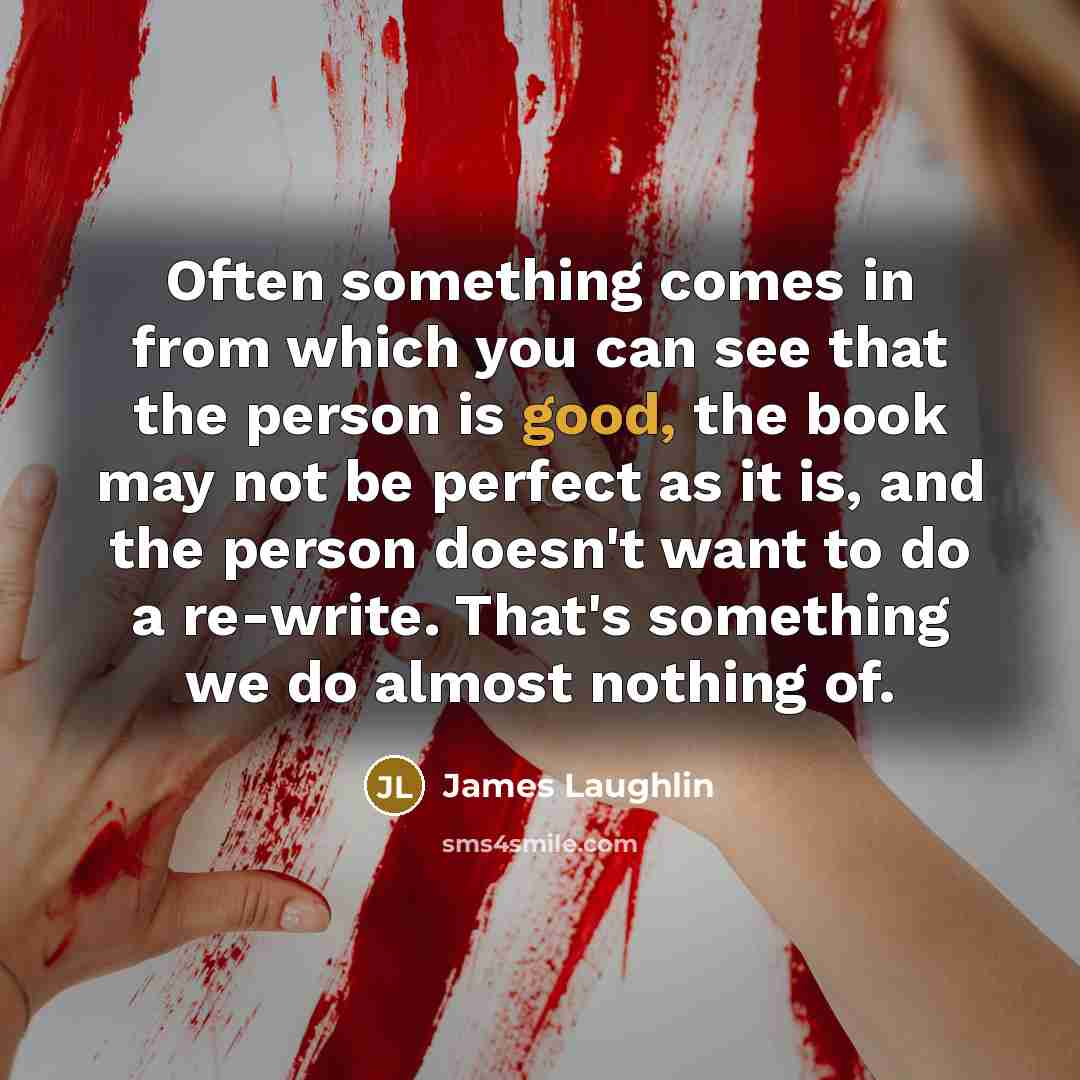 “Often something comes in from which you can see that the person is good, the book may not be perfect as it is, and the person doesn't want to do a re-write. That's something we do almost nothing of.” quote by James Laughlin