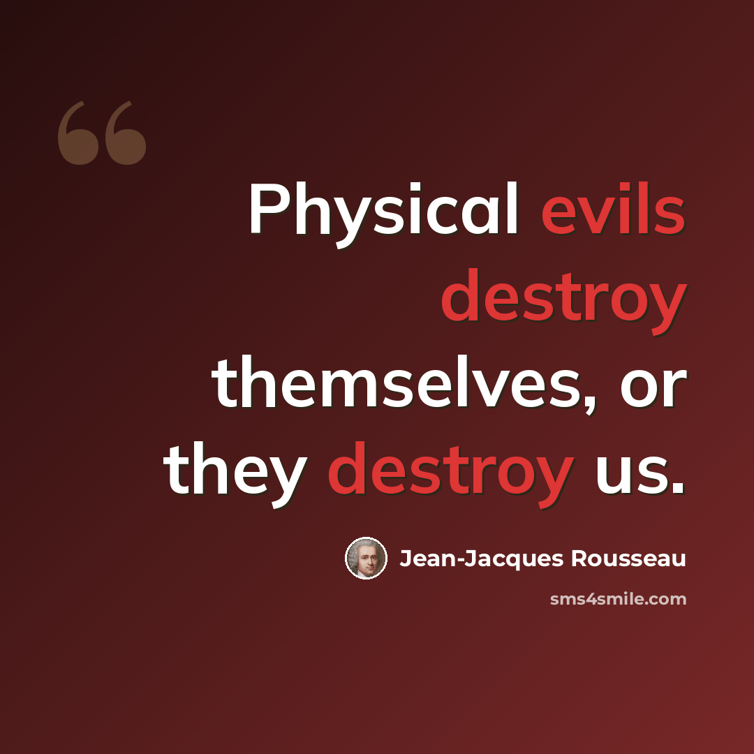 “Physical evils destroy themselves, or they destroy us.” quote by Jean-Jacques Rousseau