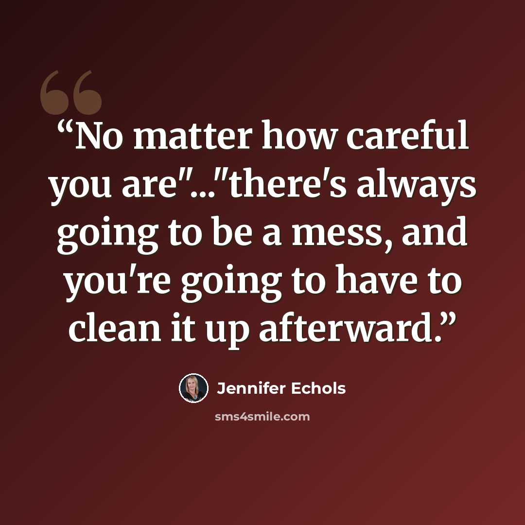 “No matter how careful you are"..."there's always going to be a mess, and you're going to have to clean it up afterward.” quote by Jennifer Echols