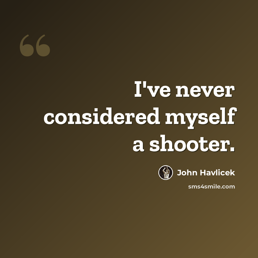 “I've never considered myself a shooter.” quote by John Havlicek