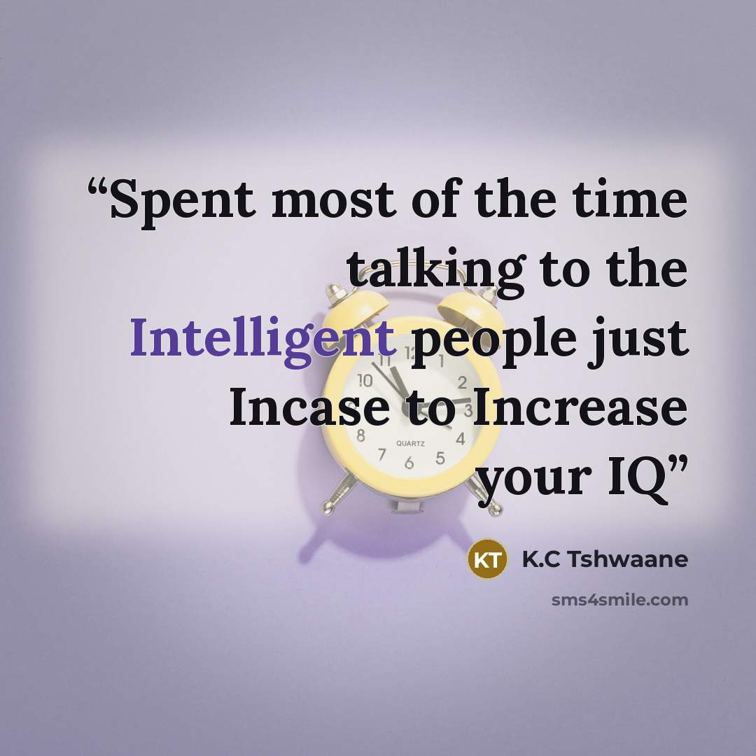 “Spent most of the time talking to the Intelligent people just Incase to Increase your IQ” quote by K.C Tshwaane