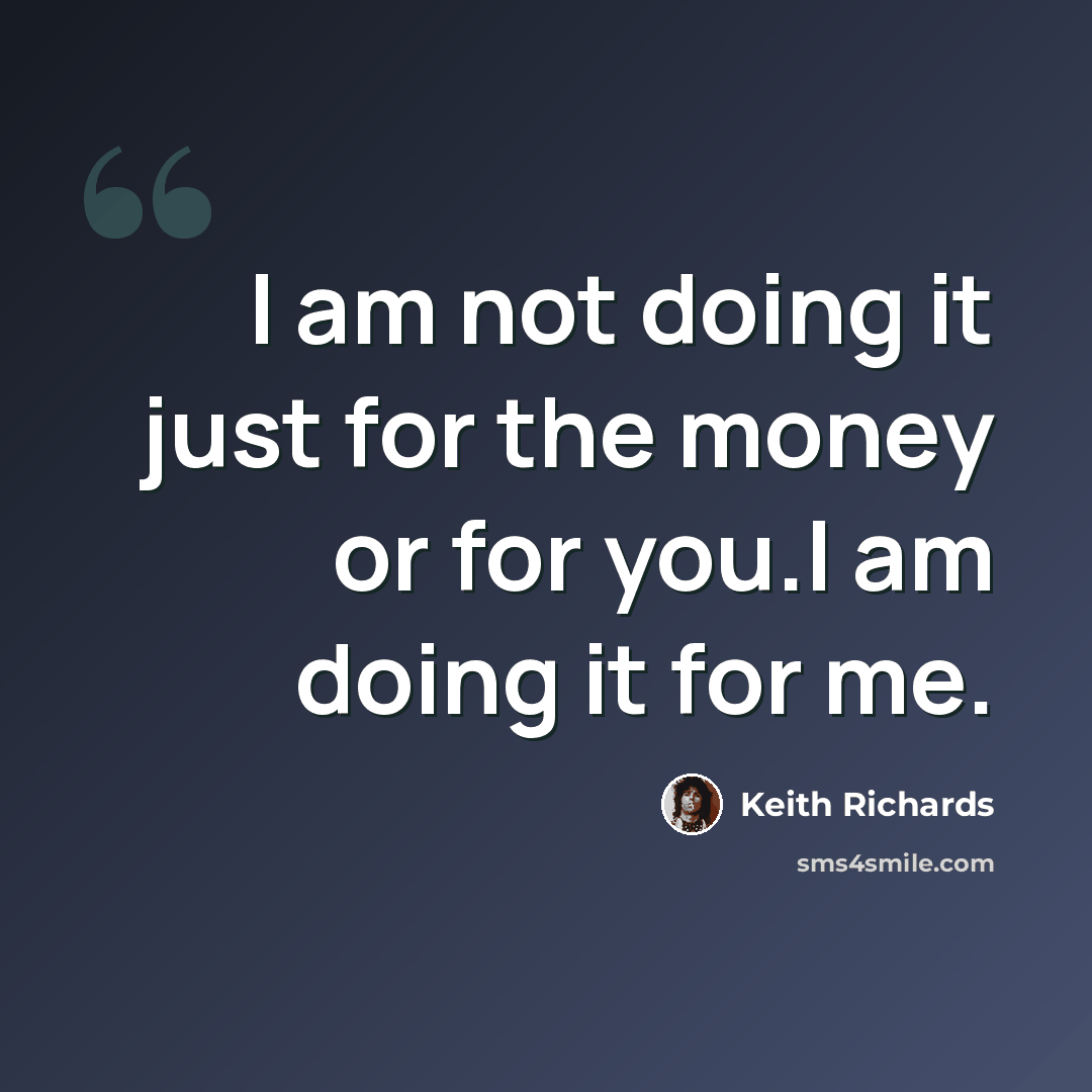 “I am not doing it just for the money or for you.I am doing it for me.” quote by Keith Richards