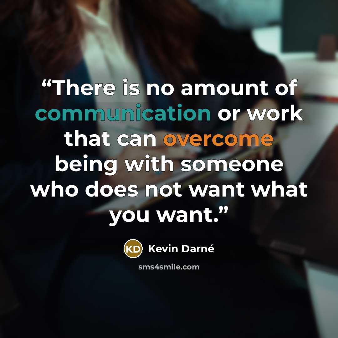 “There is no amount of communication or work that can overcome being with someone who does not want what you want.” quote by Kevin Darné