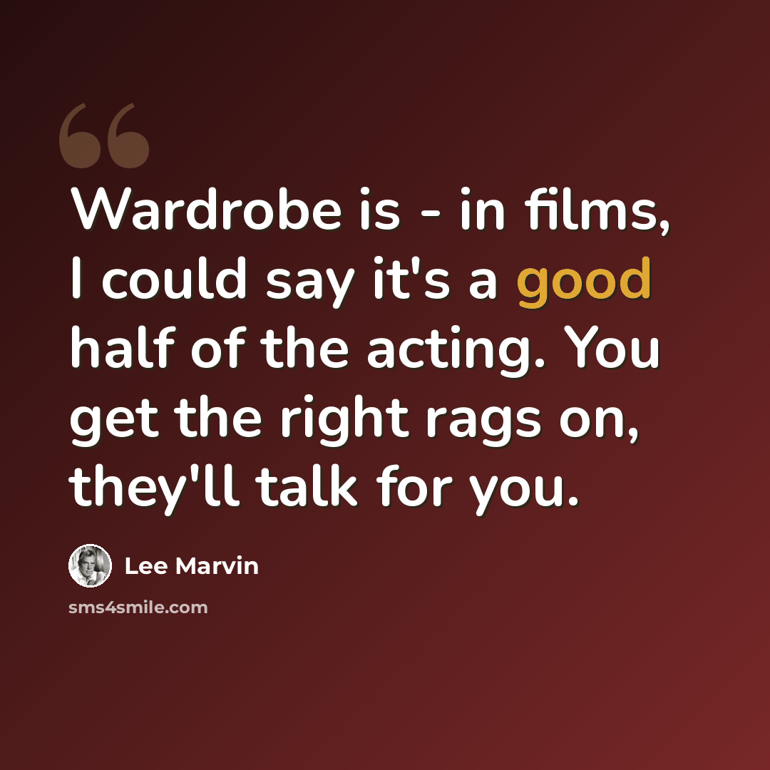 “Wardrobe is - in films, I could say it's a good half of the acting. You get the right rags on, they'll talk for you.” quote by Lee Marvin