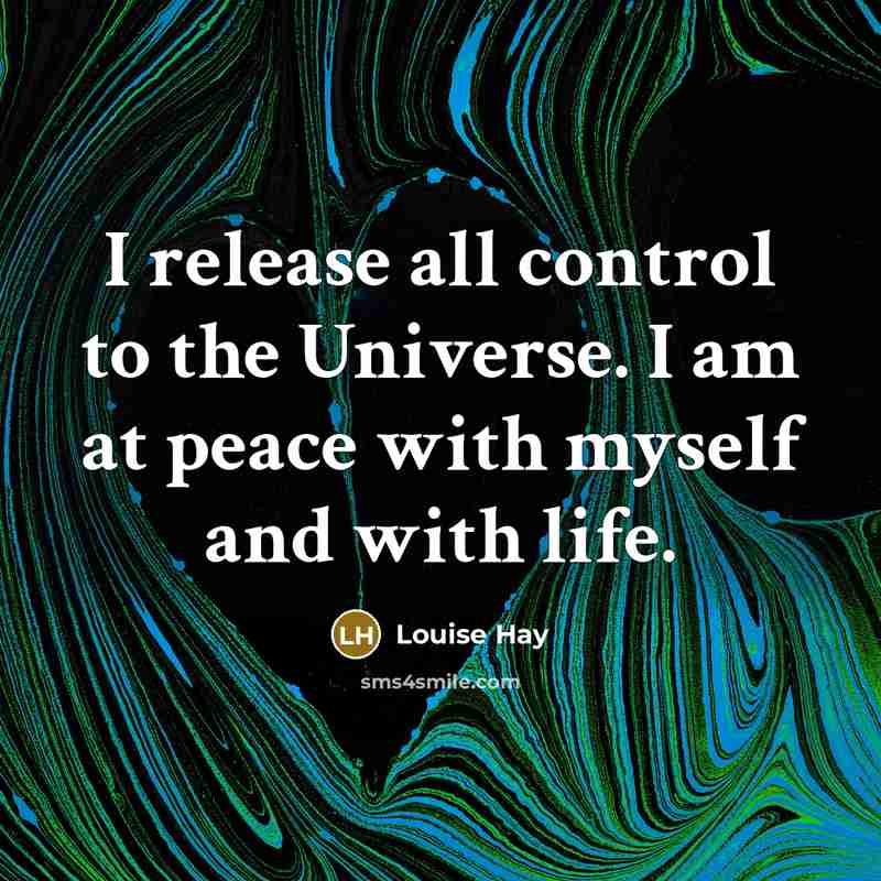 “I release all control to the Universe. I am at peace with myself and with life.” quote by Louise Hay