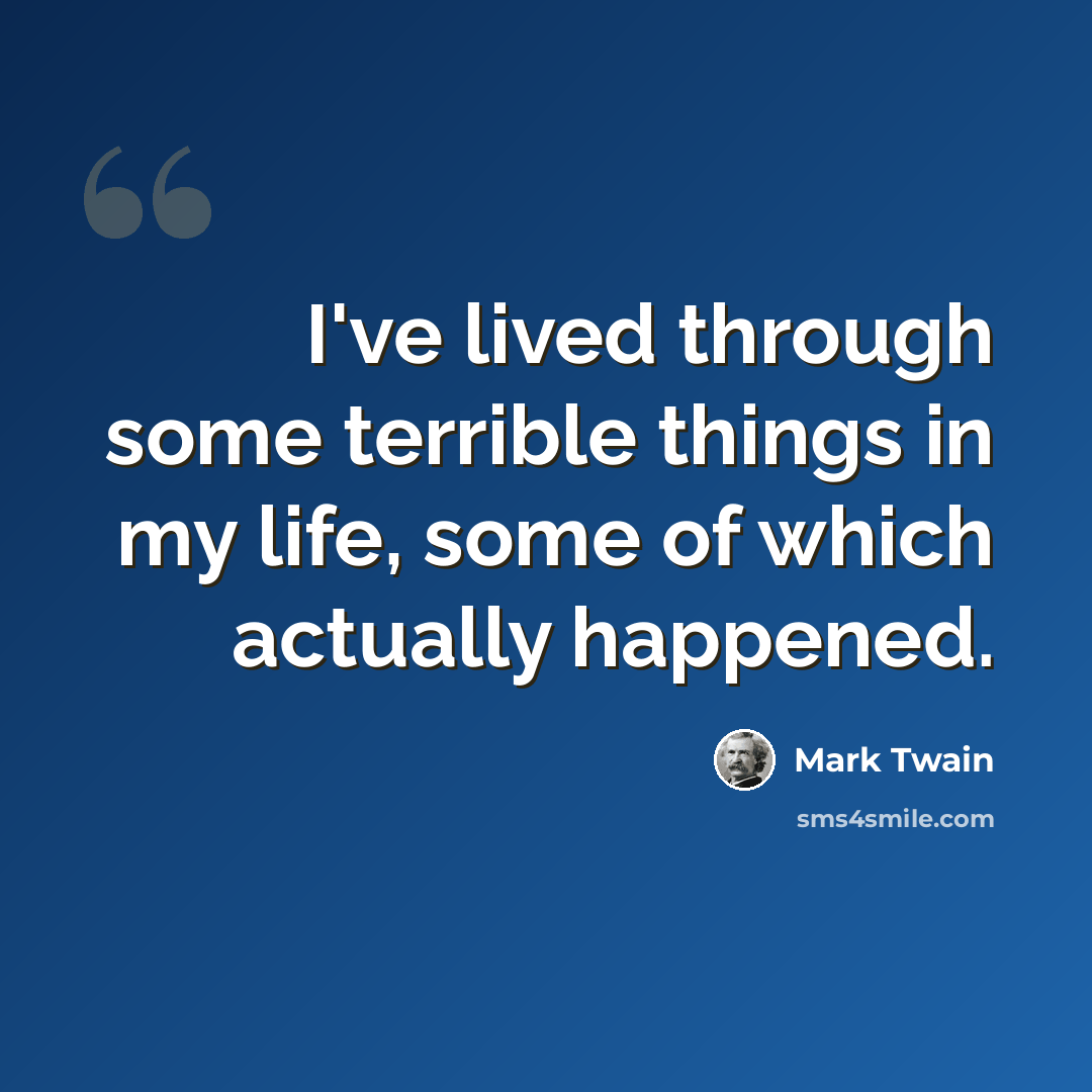 “I've lived through some terrible things in my life, some of which actually happened.” quote by Mark Twain