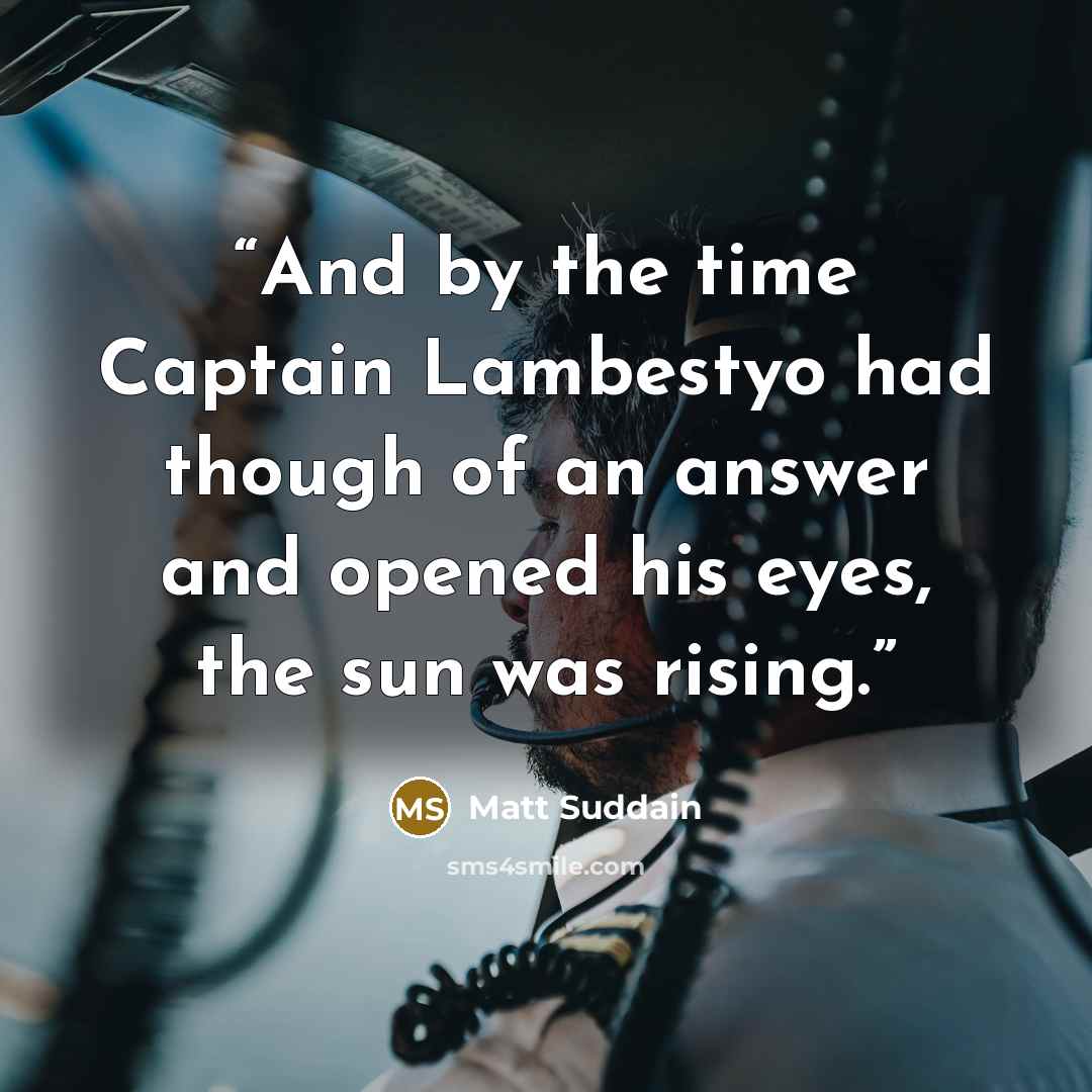“And by the time Captain Lambestyo had though of an answer and opened his eyes, the sun was rising.” quote by Matt Suddain