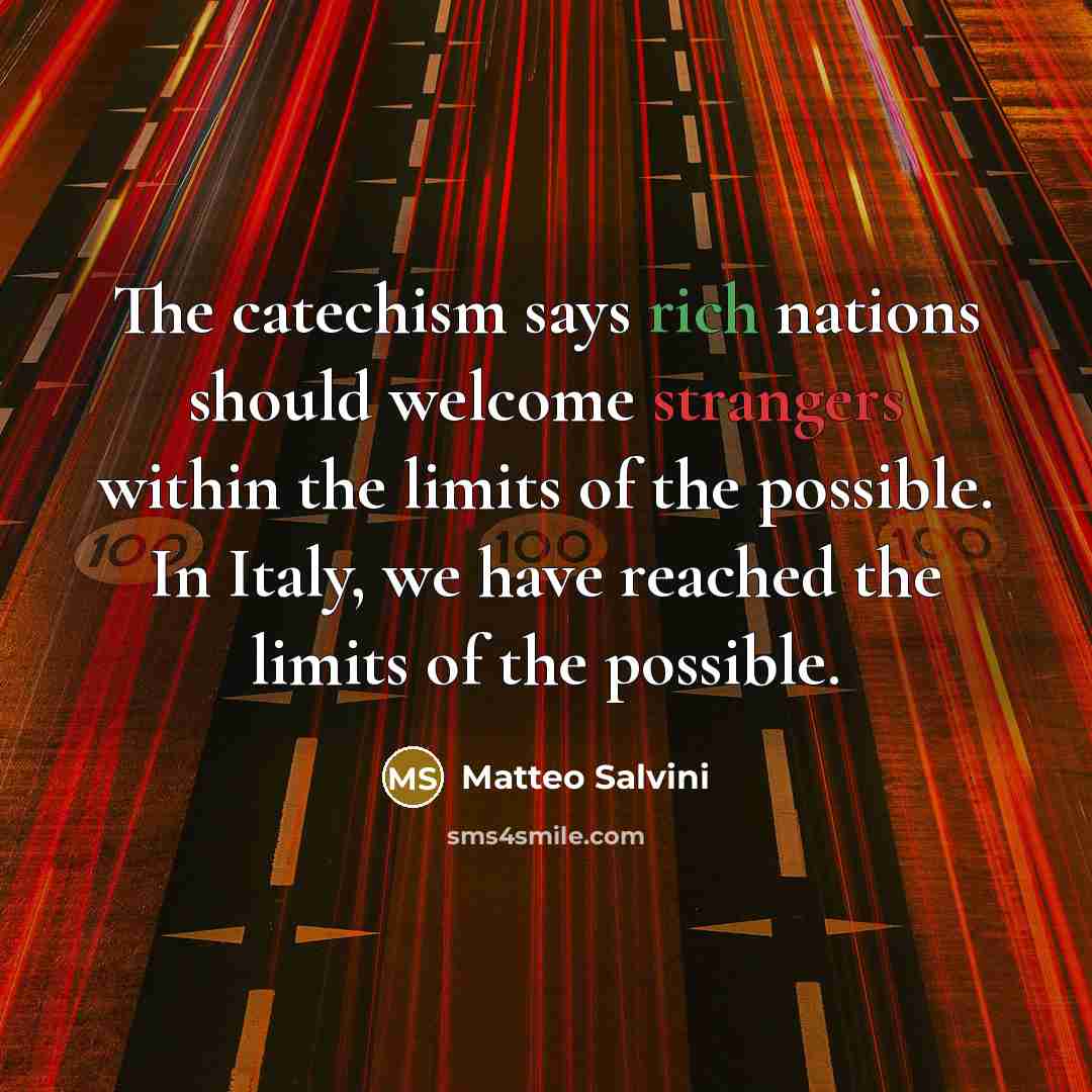 “The catechism says rich nations should welcome strangers within the limits of the possible. In Italy, we have reached the limits of the possible.” quote by Matteo Salvini