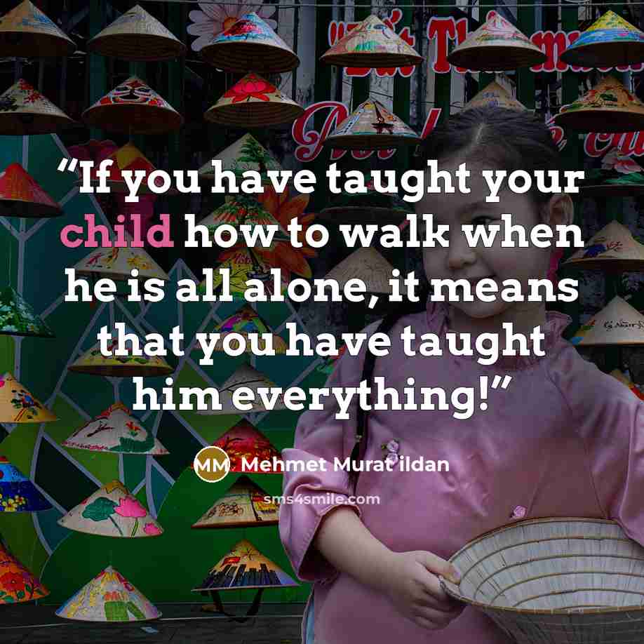 “If you have taught your child how to walk when he is all alone, it means that you have taught him everything!” quote by Mehmet Murat ildan
