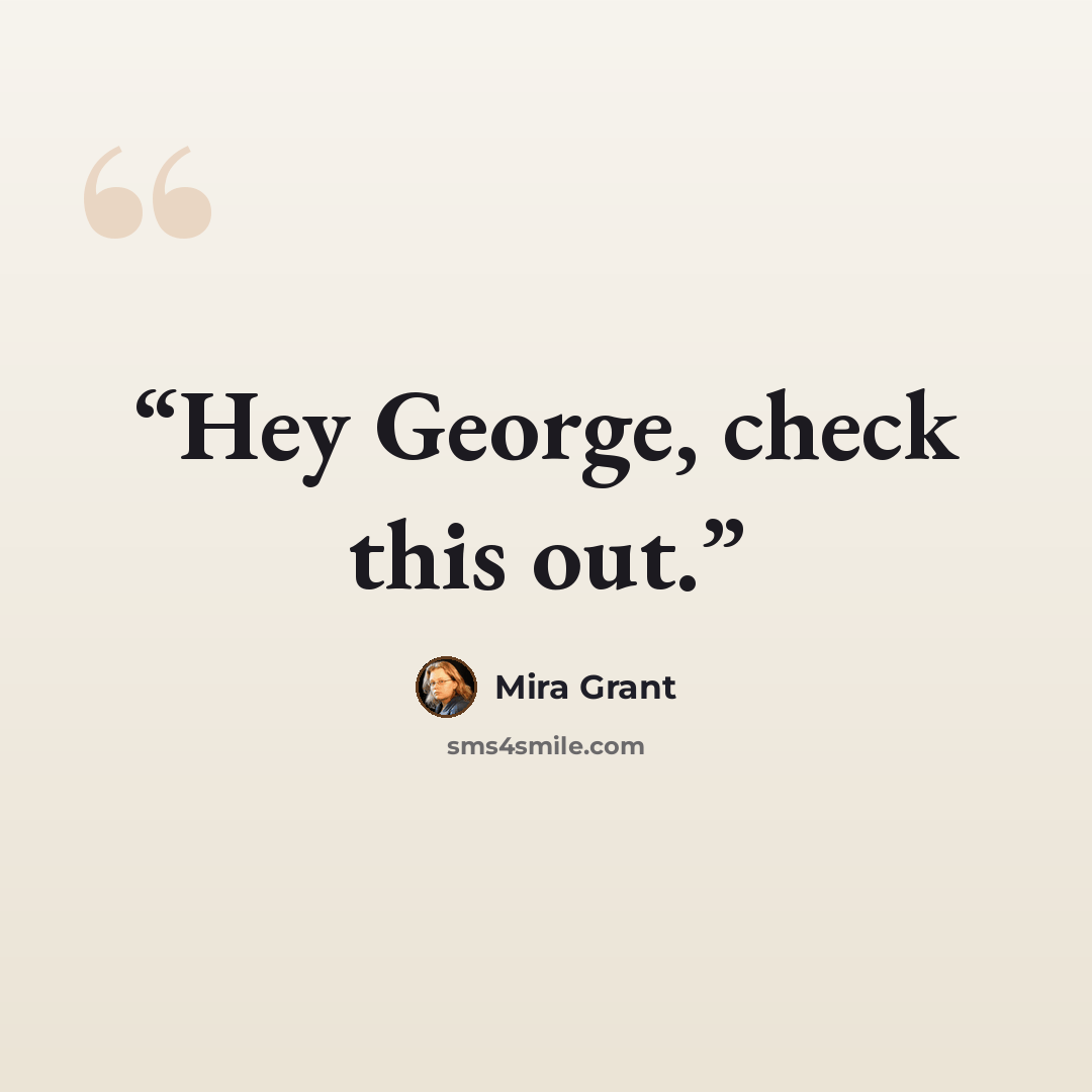 “Hey George, check this out.” quote by Mira Grant