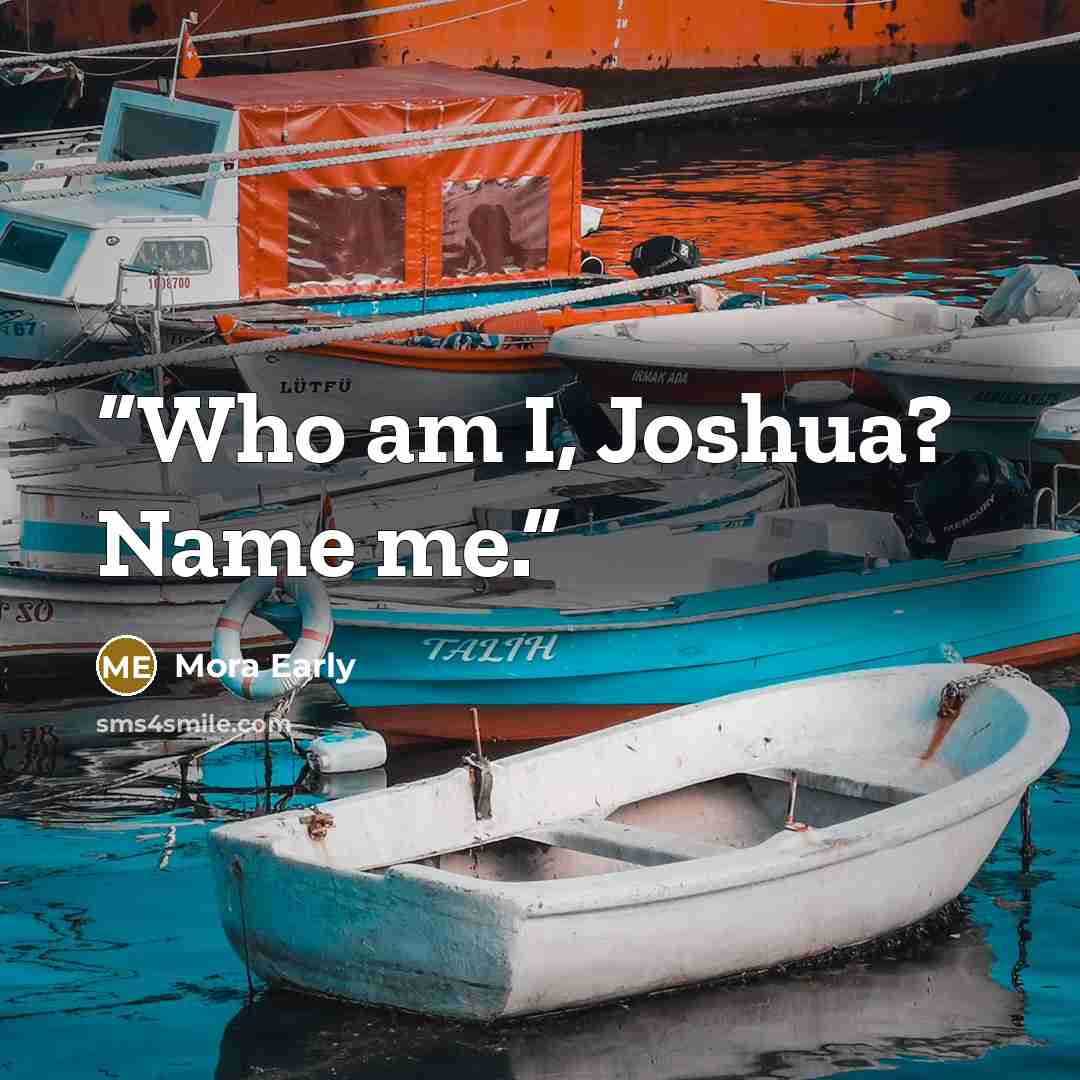 “Who am I, Joshua? Name me.” quote by Mora Early