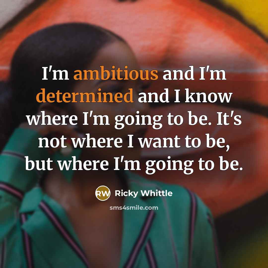 “I'm ambitious and I'm determined and I know where I'm going to be. It's not where I want to be, but where I'm going to be.” quote by Ricky Whittle