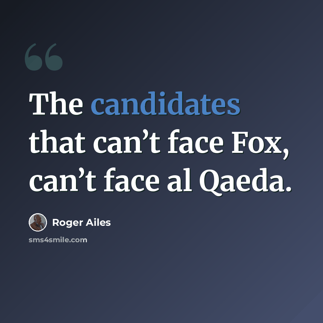 “The candidates that can’t face Fox, can’t face al Qaeda.” quote by Roger Ailes