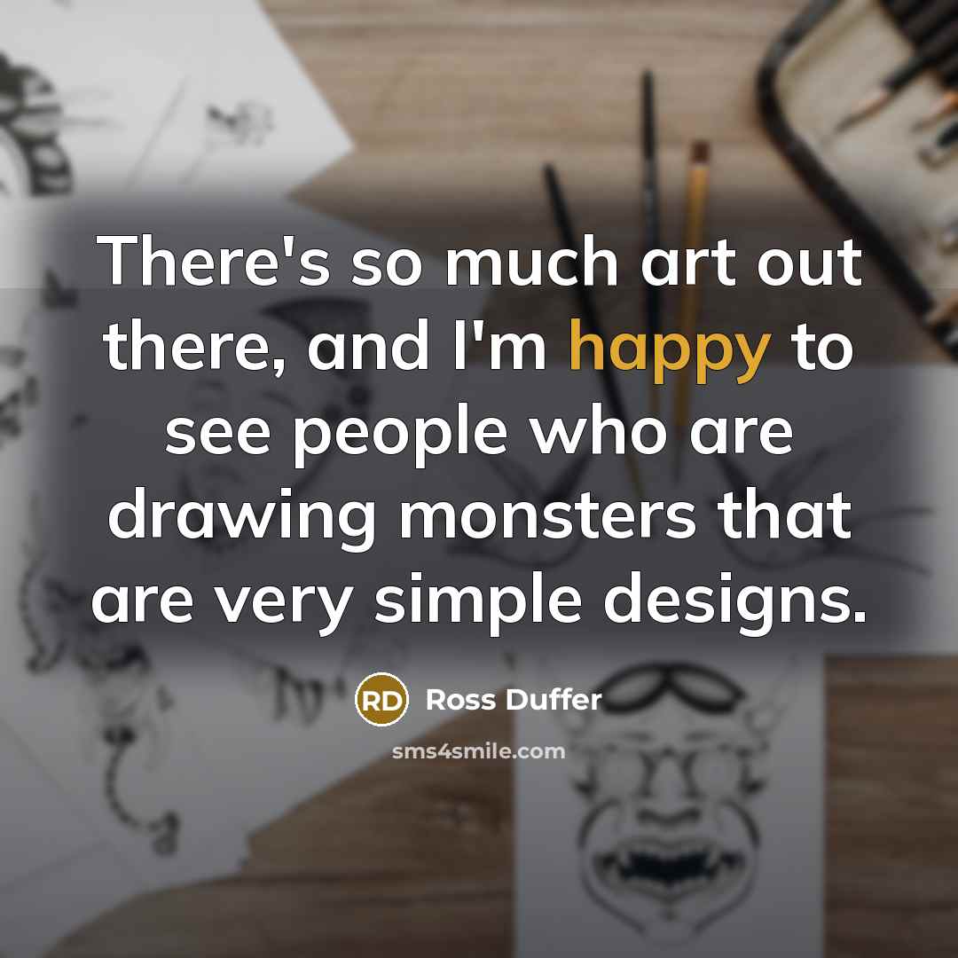 “There's so much art out there, and I'm happy to see people who are drawing monsters that are very simple designs.” quote by Ross Duffer