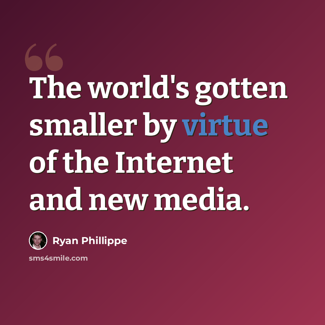 “The world's gotten smaller by virtue of the Internet and new media.” quote by Ryan Phillippe