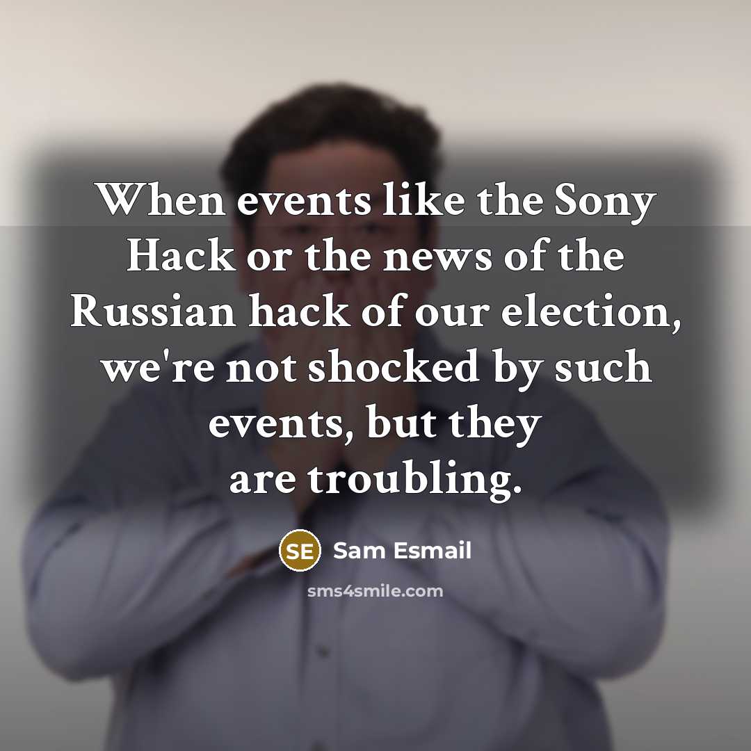 “When events like the Sony Hack or the news of the Russian hack of our election, we're not shocked by such events, but they are troubling.” quote by Sam Esmail