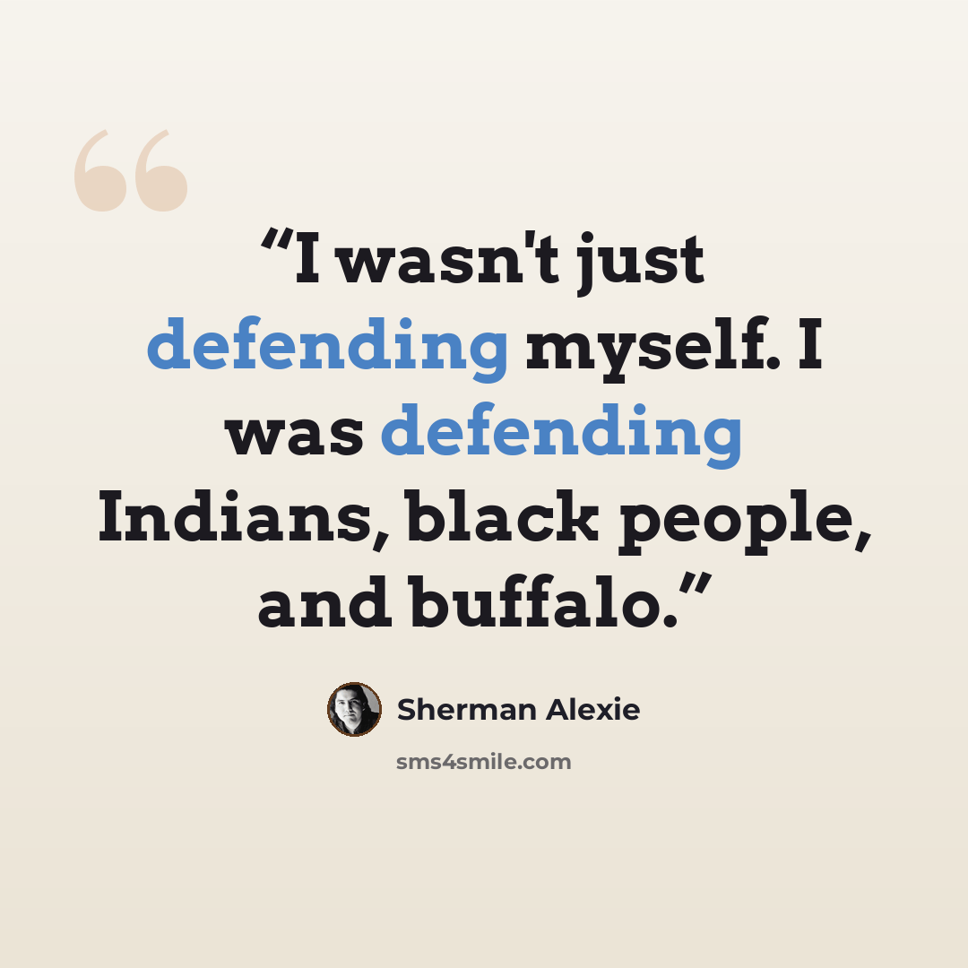 “I wasn't just defending myself. I was defending Indians, black people, and buffalo.” quote by Sherman Alexie