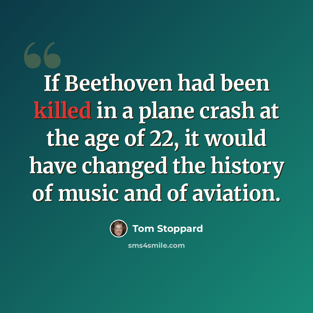 “If Beethoven had been killed in a plane crash at the age of 22, it would have changed the history of music and of aviation.” quote by Tom Stoppard