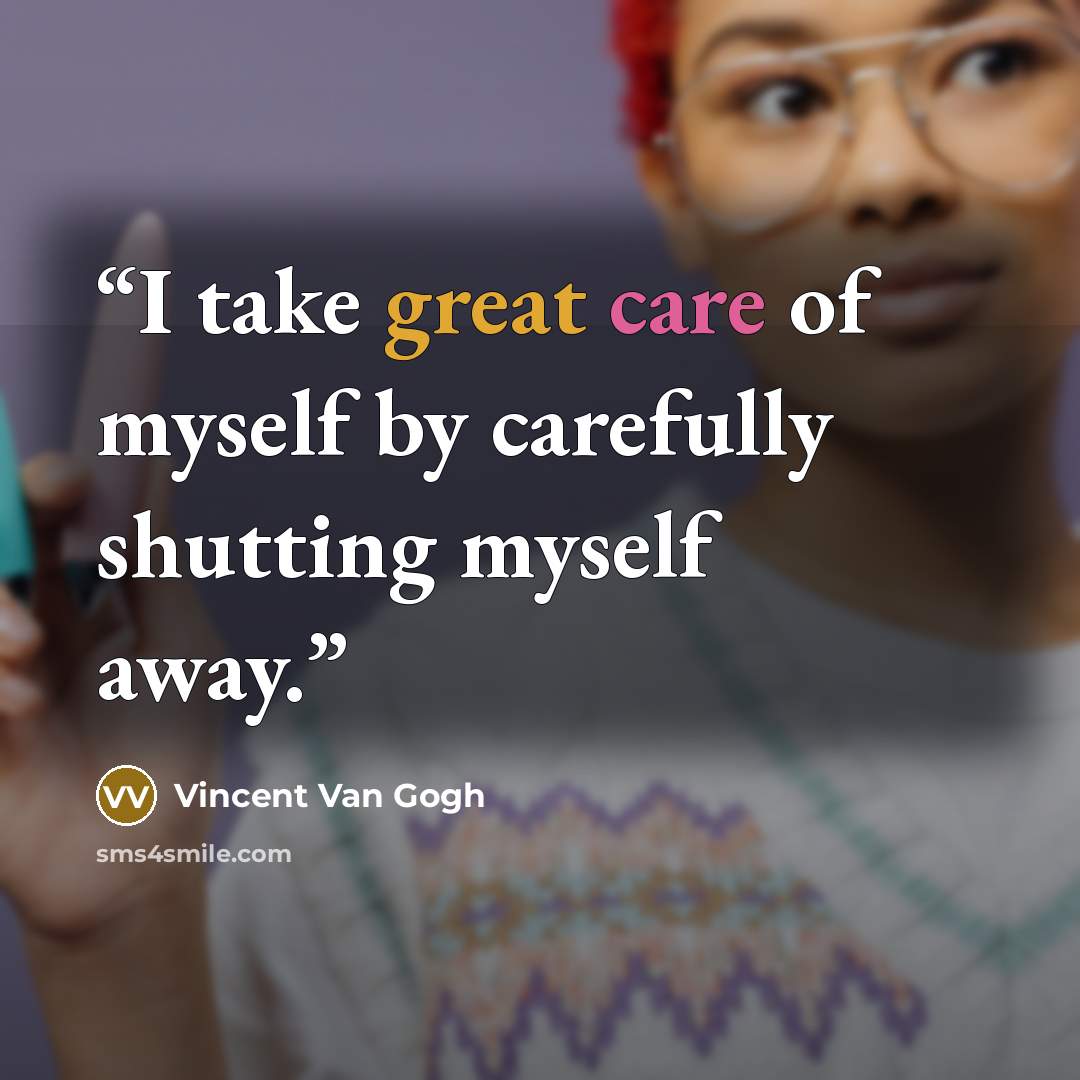 “I take great care of myself by carefully shutting myself away.” quote by Vincent van Gogh