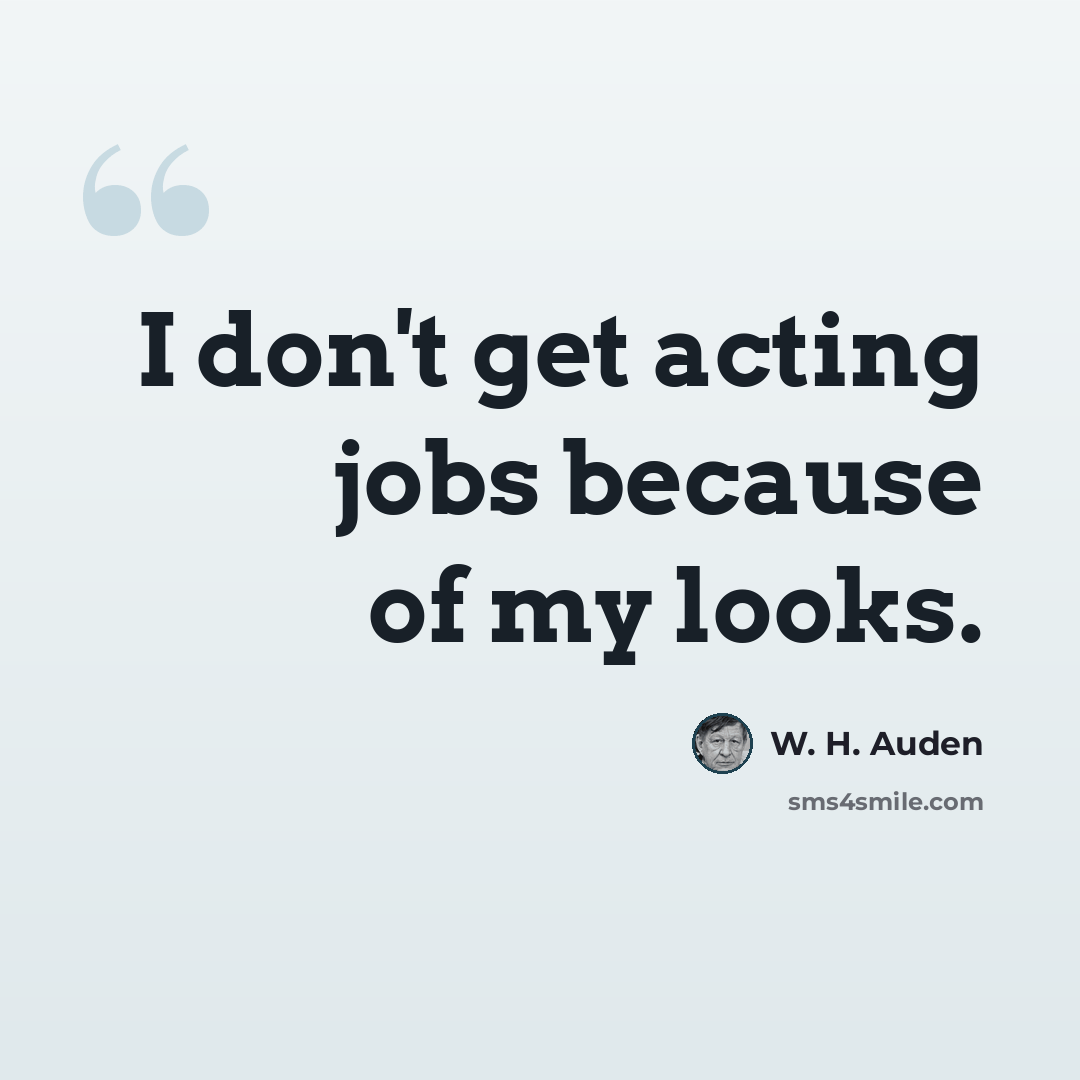 “I don't get acting jobs because of my looks.” quote by W. H. Auden
