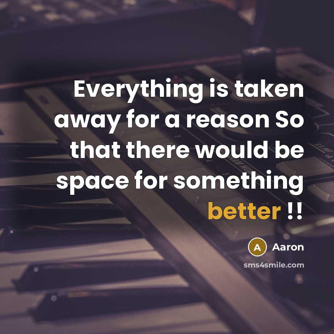 “Everything is taken away for a reason So that there would be space for something better !!” quote by AaRon