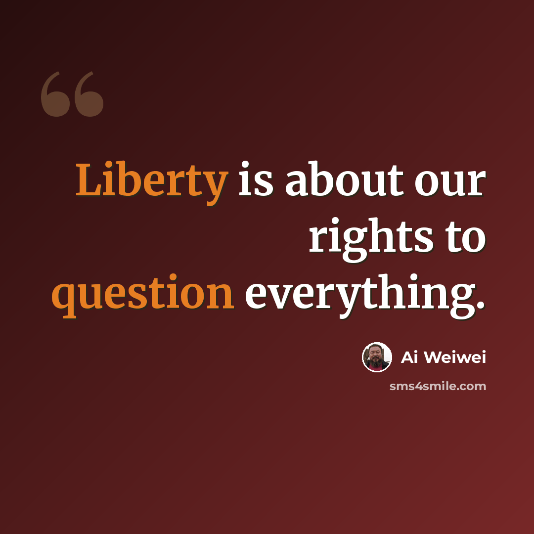 “Liberty is about our rights to question everything.” quote by Ai Weiwei