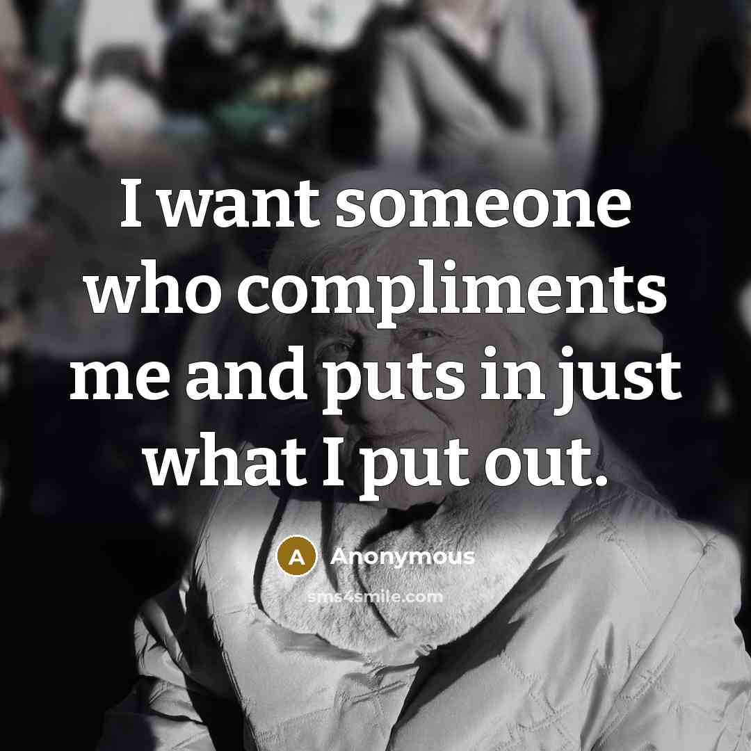 “I want someone who compliments me and puts in just what I put out.” quote by Anonymous