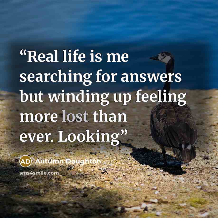 “Real life is me searching for answers but winding up feeling more lost than ever. Looking” quote by Autumn Doughton