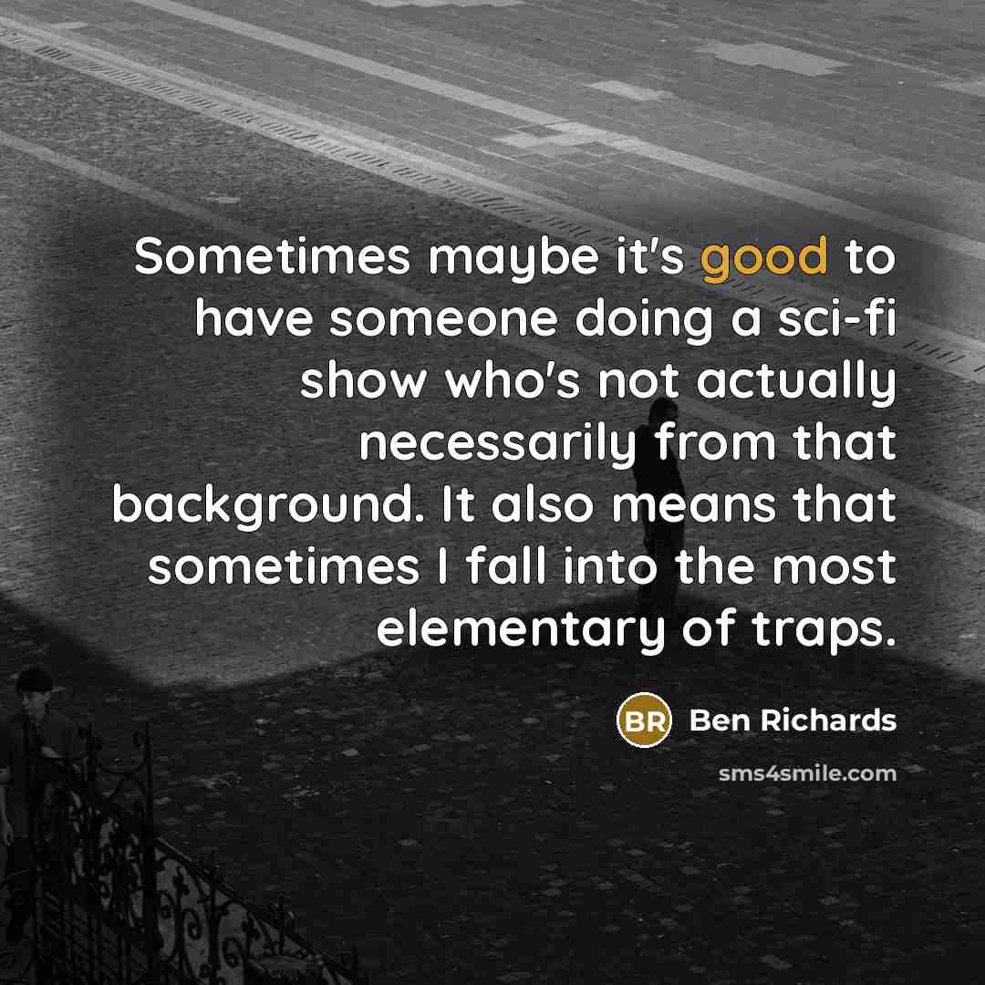 “Sometimes maybe it's good to have someone doing a sci-fi show who's not actually necessarily from that background. It also means that sometimes I fall into the most elementary of traps.” quote by Ben Richards