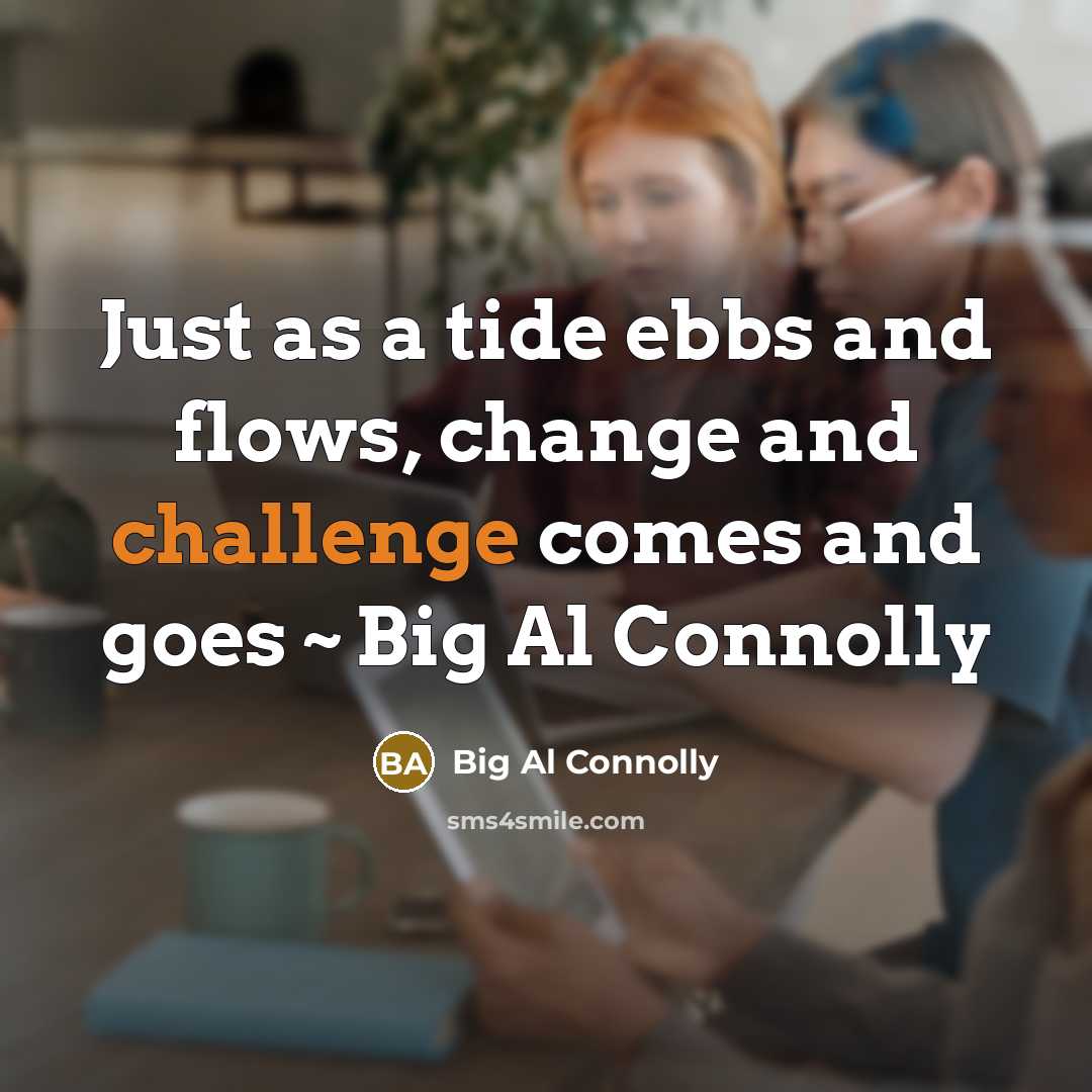 “Just as a tide ebbs and flows, change and challenge comes and goes ~ Big Al Connolly” quote by Big Al Connolly