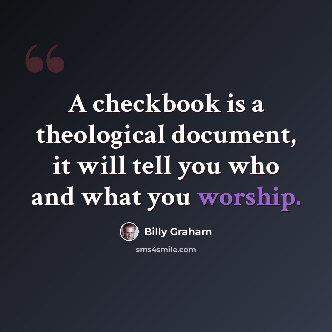 “A checkbook is a theological document, it will tell you who and what you worship.” quote by Billy Graham