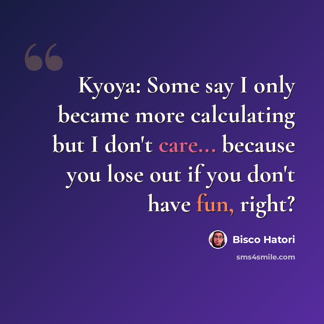 “Kyoya: Some say I only became more calculating but I don't care... because you lose out if you don't have fun, right?” quote by Bisco Hatori