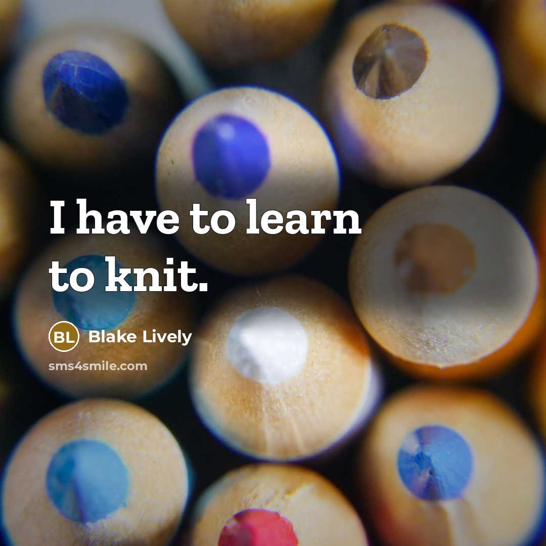 “I have to learn to knit.” quote by Blake Lively