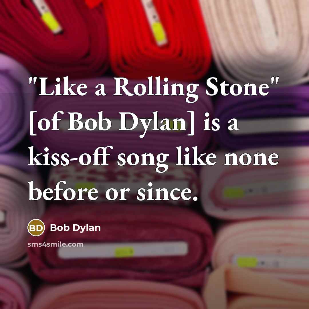 “"Like a Rolling Stone" [of Bob Dylan] is a kiss-off song like none before or since.” quote by Bob Dylan