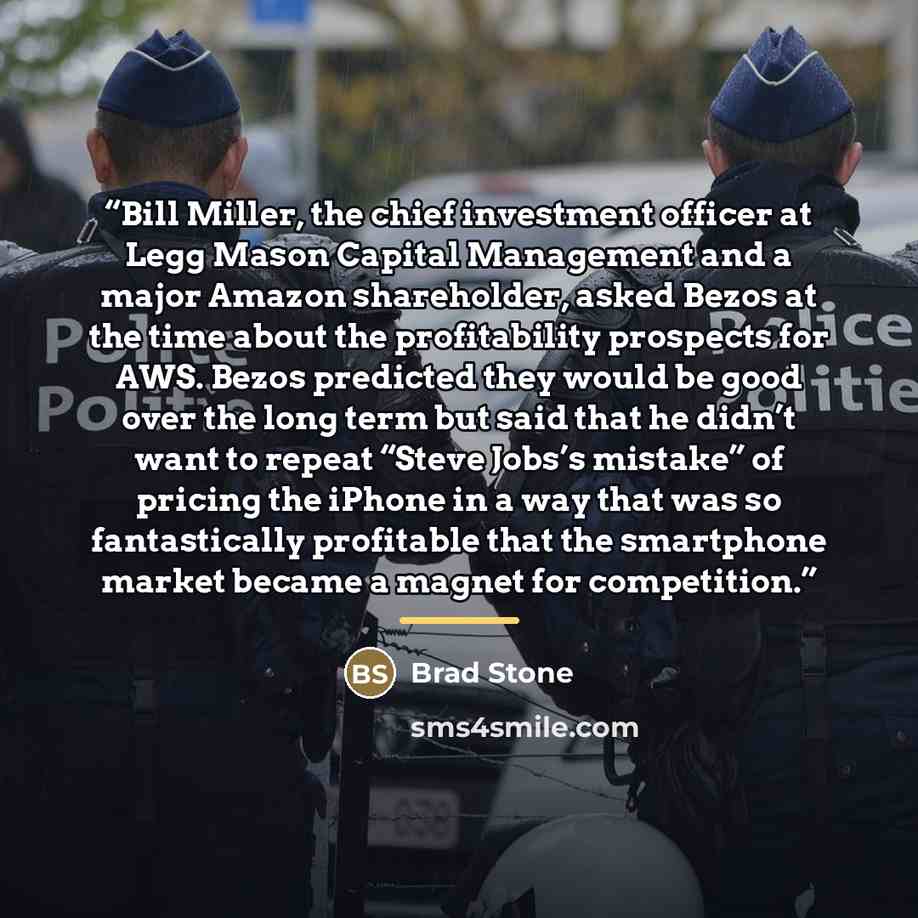 “Bill Miller, the chief investment officer at Legg Mason Capital Management and a major Amazon shareholder, asked Bezos at the time about the profitability prospects for AWS. Bezos predicted they would be good over the long term but said that he didn’t want to repeat “Steve Jobs’s mistake” of…” quote by Brad Stone