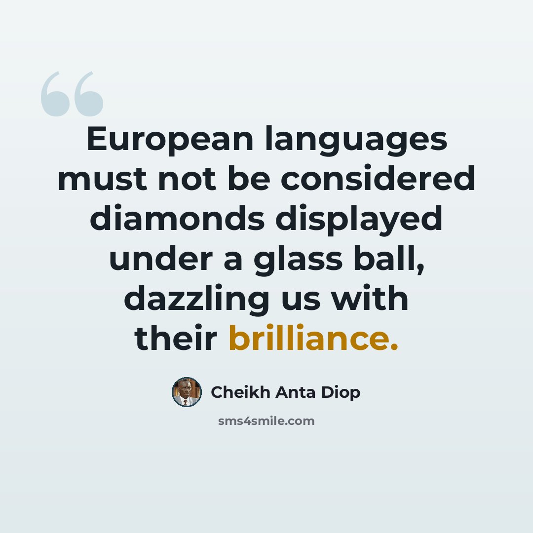 “European languages must not be considered diamonds displayed under a glass ball, dazzling us with their brilliance.” quote by Cheikh Anta Diop