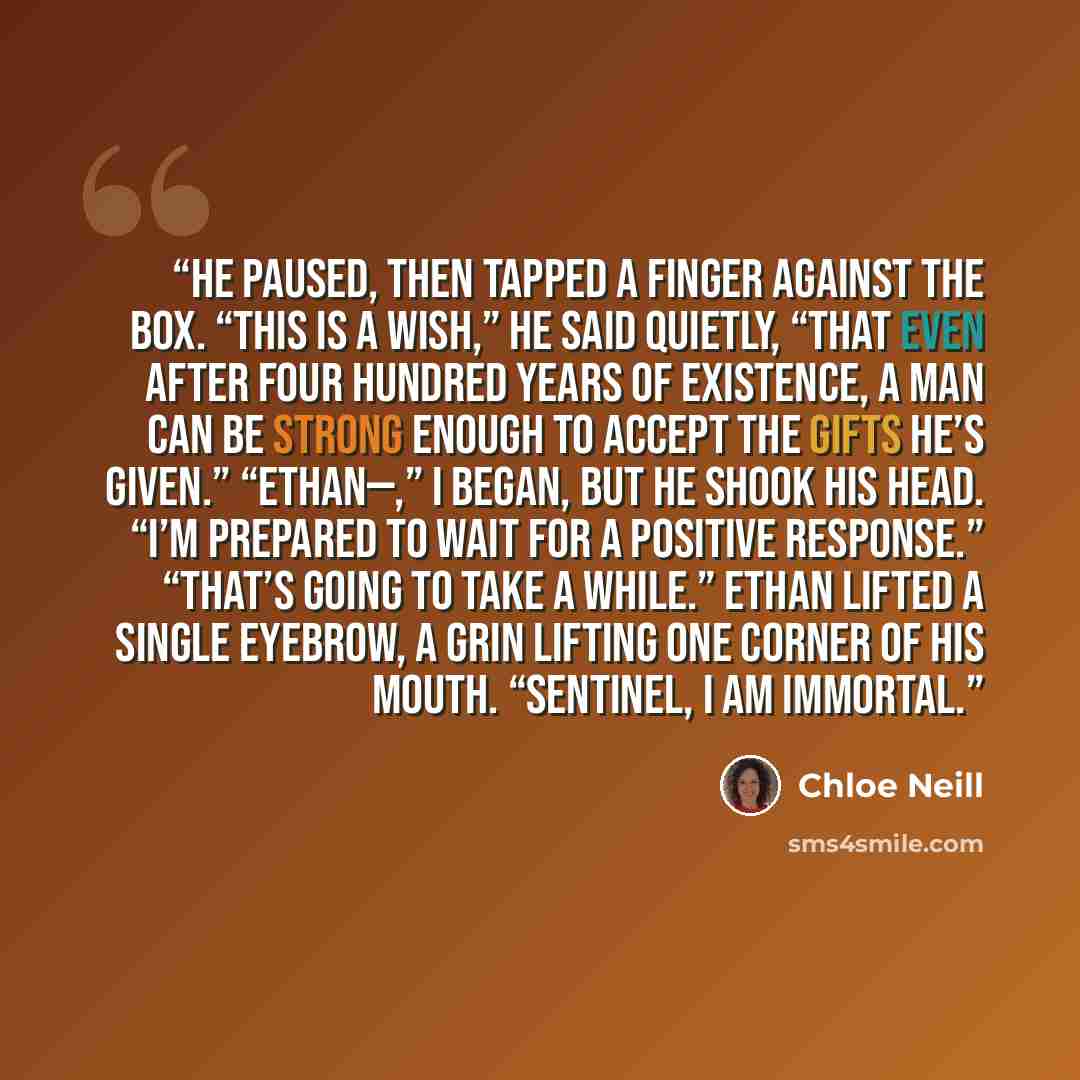 “He paused, then tapped a finger against the box. “This is a wish,” he said quietly, “that even after four hundred years of existence, a man can be strong enough to accept the gifts he’s given.” “Ethan—,” I began, but he shook his head. “I’m prepared to wait for a positive response.” “That’s going…” quote by Chloe Neill