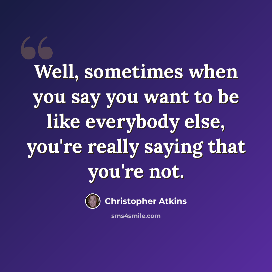 “Well, sometimes when you say you want to be like everybody else, you're really saying that you're not.” quote by Christopher Atkins