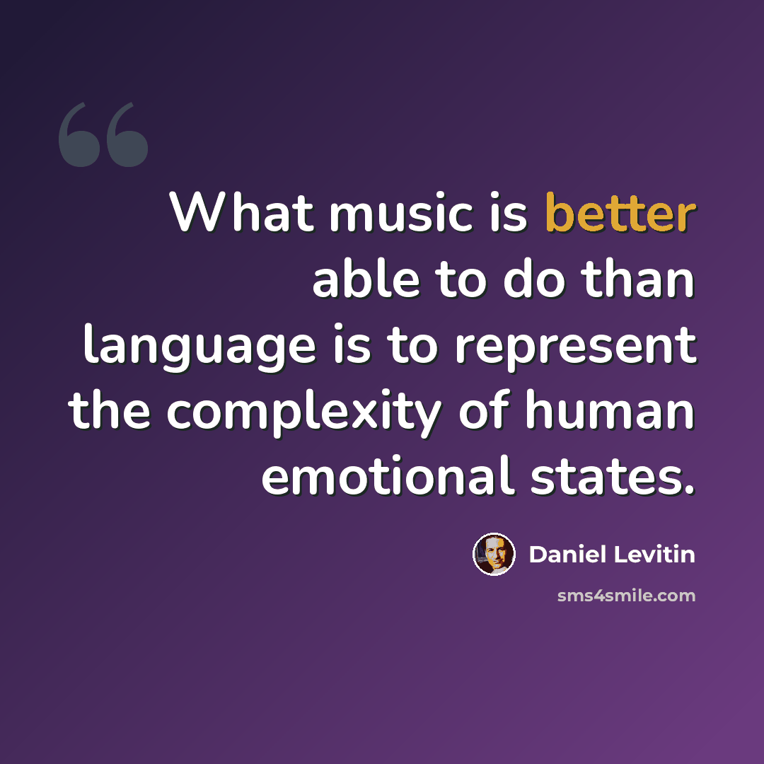 “What music is better able to do than language is to represent the complexity of human emotional states.” quote by Daniel Levitin